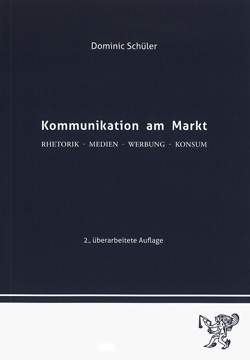 Kommunikation am Markt
Rhetorik - Medien - Werbung - Konsum
Dominic Schüle